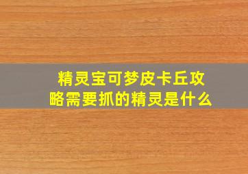 精灵宝可梦皮卡丘攻略需要抓的精灵是什么