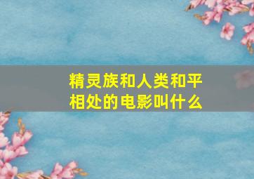 精灵族和人类和平相处的电影叫什么