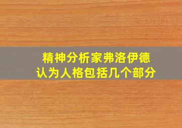 精神分析家弗洛伊德认为人格包括几个部分