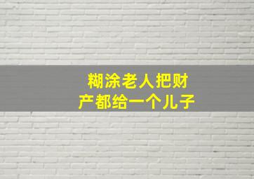 糊涂老人把财产都给一个儿子