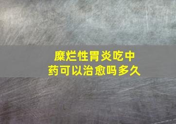 糜烂性胃炎吃中药可以治愈吗多久