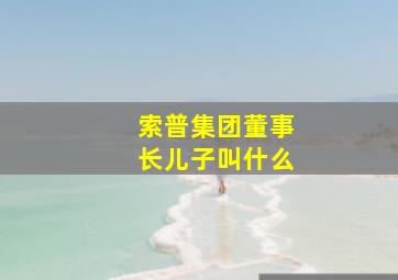 索普集团董事长儿子叫什么