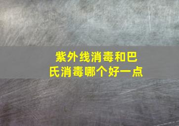 紫外线消毒和巴氏消毒哪个好一点