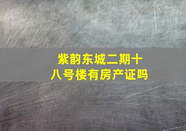 紫韵东城二期十八号楼有房产证吗