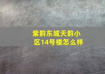 紫韵东城天韵小区14号楼怎么样