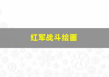 红军战斗绘画