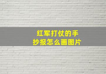 红军打仗的手抄报怎么画图片