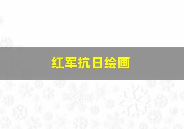 红军抗日绘画