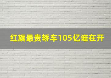 红旗最贵轿车105亿谁在开