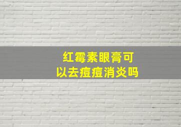 红霉素眼膏可以去痘痘消炎吗