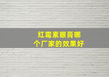 红霉素眼膏哪个厂家的效果好