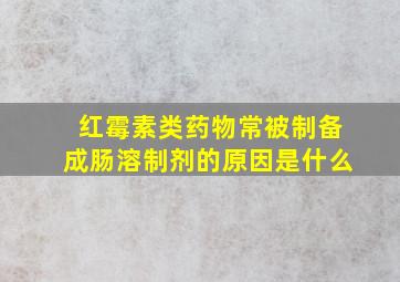 红霉素类药物常被制备成肠溶制剂的原因是什么