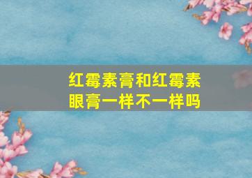 红霉素膏和红霉素眼膏一样不一样吗