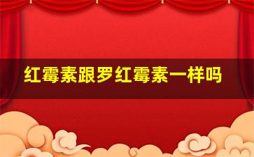 红霉素跟罗红霉素一样吗