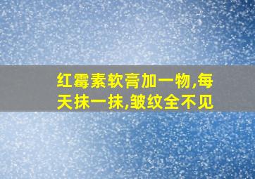 红霉素软膏加一物,每天抹一抹,皱纹全不见