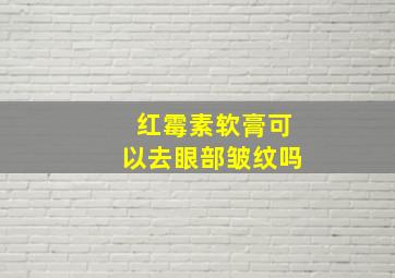 红霉素软膏可以去眼部皱纹吗