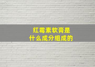 红霉素软膏是什么成分组成的