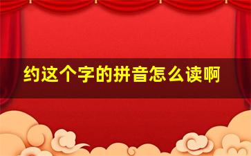 约这个字的拼音怎么读啊