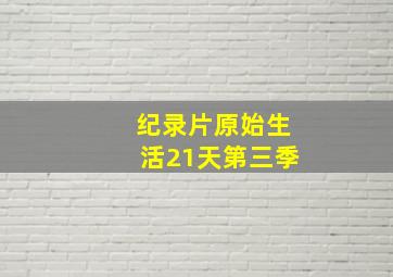 纪录片原始生活21天第三季