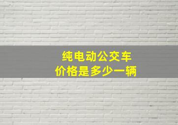 纯电动公交车价格是多少一辆