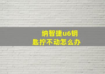 纳智捷u6钥匙拧不动怎么办