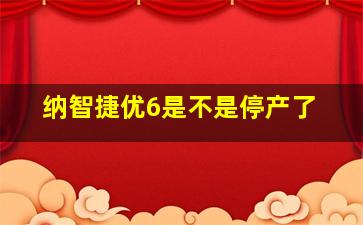 纳智捷优6是不是停产了