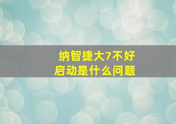 纳智捷大7不好启动是什么问题