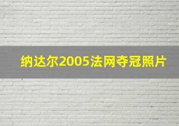 纳达尔2005法网夺冠照片