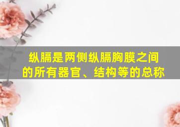 纵膈是两侧纵膈胸膜之间的所有器官、结构等的总称