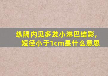 纵隔内见多发小淋巴结影,短径小于1cm是什么意思