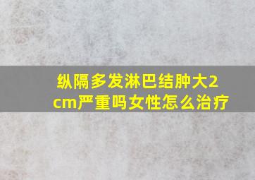 纵隔多发淋巴结肿大2cm严重吗女性怎么治疗