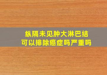 纵隔未见肿大淋巴结可以排除癌症吗严重吗