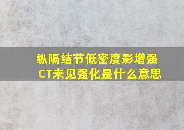 纵隔结节低密度影增强CT未见强化是什么意思