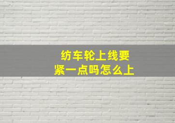 纺车轮上线要紧一点吗怎么上