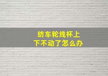 纺车轮线杯上下不动了怎么办