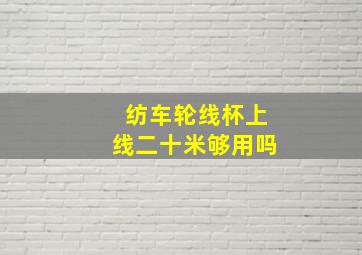 纺车轮线杯上线二十米够用吗