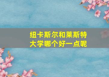 纽卡斯尔和莱斯特大学哪个好一点呢