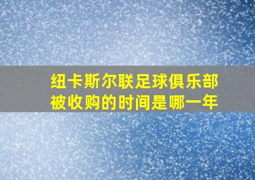 纽卡斯尔联足球俱乐部被收购的时间是哪一年