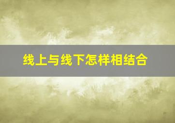 线上与线下怎样相结合