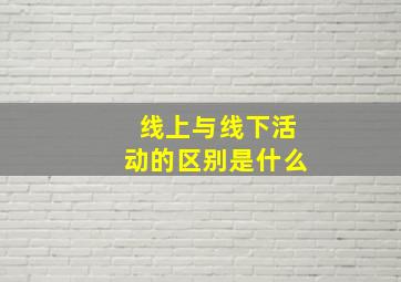 线上与线下活动的区别是什么