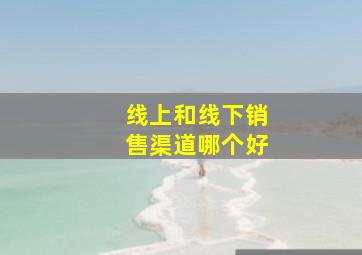 线上和线下销售渠道哪个好