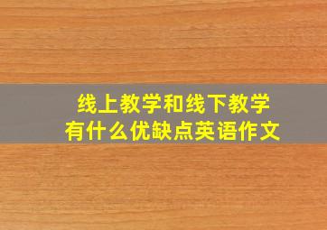 线上教学和线下教学有什么优缺点英语作文