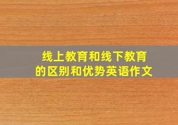 线上教育和线下教育的区别和优势英语作文