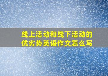 线上活动和线下活动的优劣势英语作文怎么写