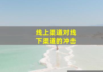 线上渠道对线下渠道的冲击