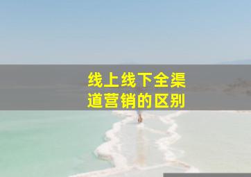 线上线下全渠道营销的区别