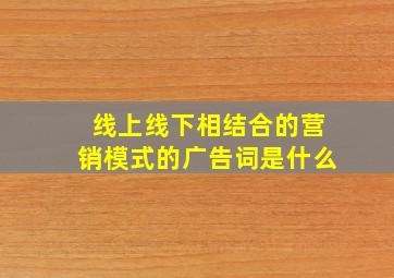 线上线下相结合的营销模式的广告词是什么