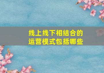 线上线下相结合的运营模式包括哪些