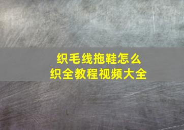 织毛线拖鞋怎么织全教程视频大全