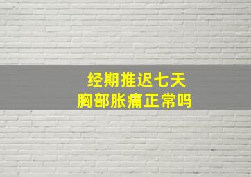 经期推迟七天胸部胀痛正常吗